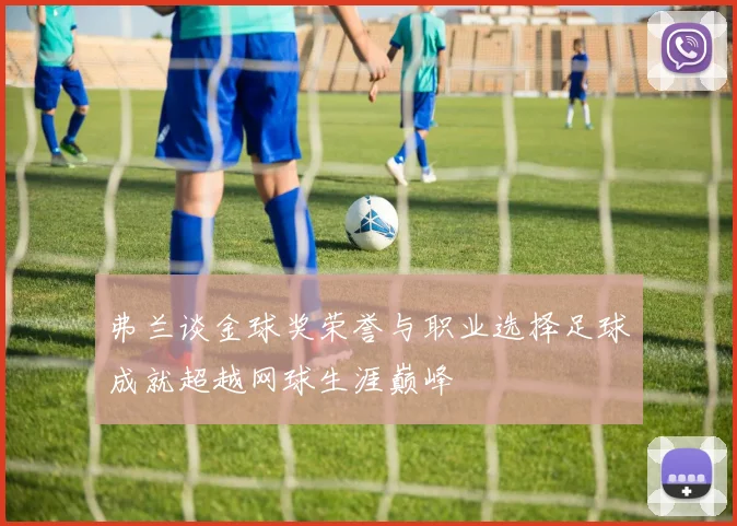 弗兰谈金球奖荣誉与职业选择足球成就超越网球生涯巅峰