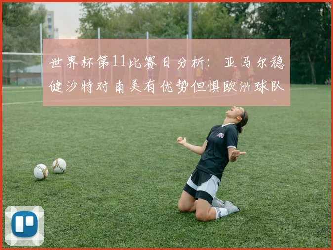 世界杯第11比赛日分析：亚马尔稳健沙特对南美有优势但惧欧洲球队