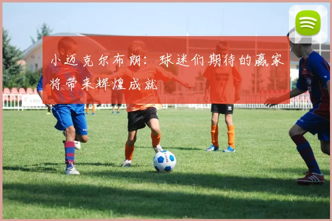 小迈克尔布朗：球迷们期待的赢家将带来辉煌成就
